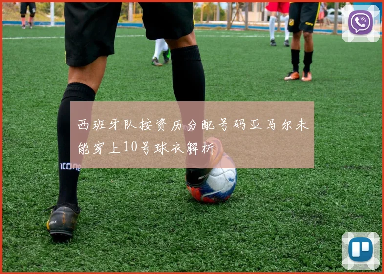 西班牙队按资历分配号码亚马尔未能穿上10号球衣解析
