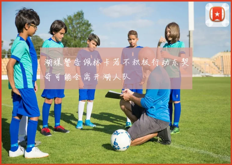 湖媒警告佩林卡若不积极行动东契奇可能会离开湖人队